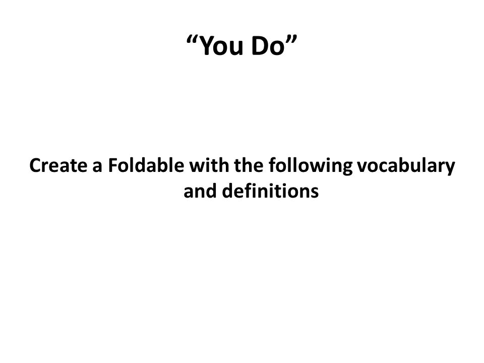 You Do Create a Foldable with the following vocabulary and definitions
