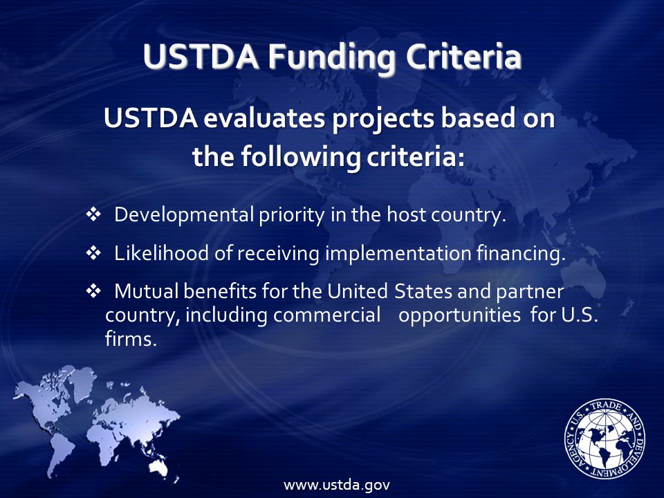 USTDA Funding Criteria USTDA evaluates projects based on the following criteria: Developmental priority in the host country.