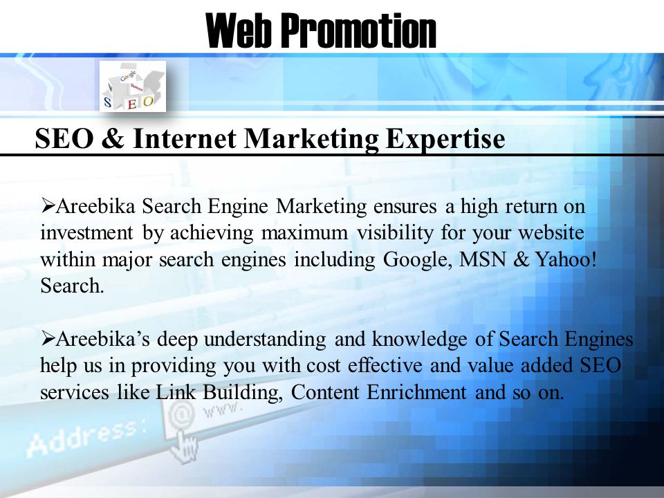 Web Promotion SEO & Internet Marketing Expertise Areebika Search Engine Marketing ensures a high return on investment by achieving maximum visibility for your website within major search engines including Google, MSN & Yahoo.