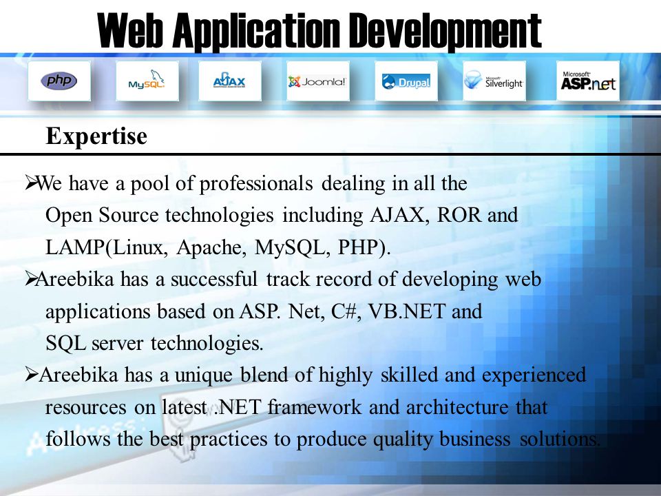 Web Application Development We have a pool of professionals dealing in all the Open Source technologies including AJAX, ROR and LAMP(Linux, Apache, MySQL, PHP).