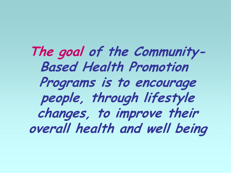 The goal of the Community- Based Health Promotion Programs is to encourage people, through lifestyle changes, to improve their overall health and well being