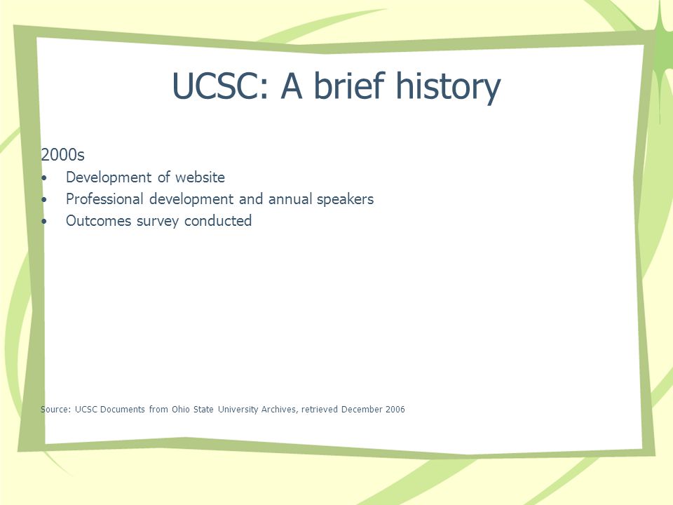 UCSC: A brief history 2000s Development of website Professional development and annual speakers Outcomes survey conducted Source: UCSC Documents from Ohio State University Archives, retrieved December 2006