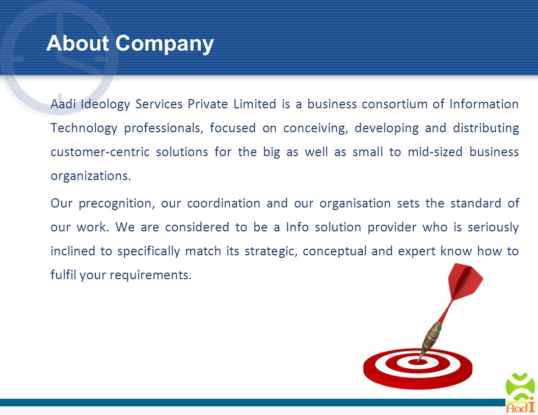 About Company Aadi Ideology Services Private Limited is a business consortium of Information Technology professionals, focused on conceiving, developing and distributing customer-centric solutions for the big as well as small to mid-sized business organizations.