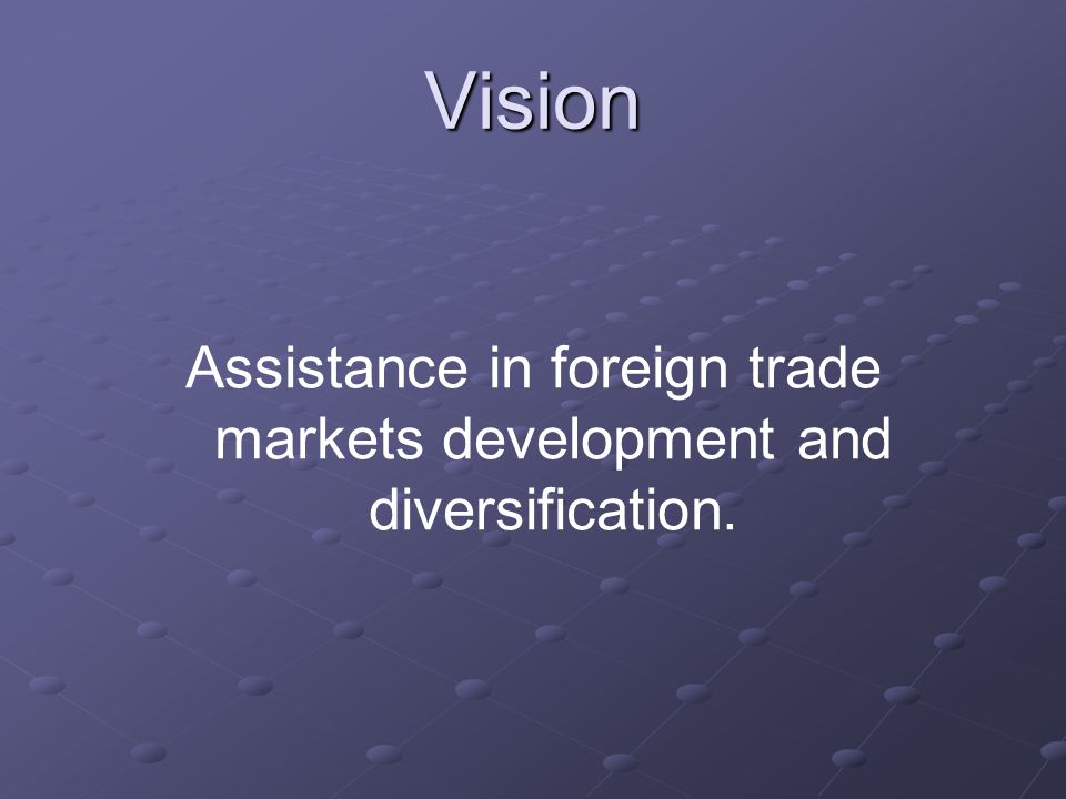 Vision Assistance in foreign trade markets development and diversification.