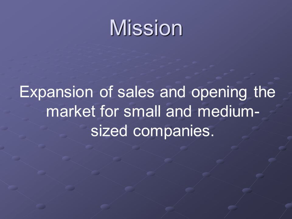 Mission Expansion of sales and opening the market for small and medium- sized companies.
