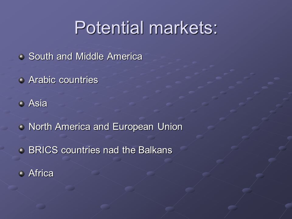 Potential markets: South and Middle America Arabic countries Asia North America and European Union BRICS countries nad the Balkans Africa