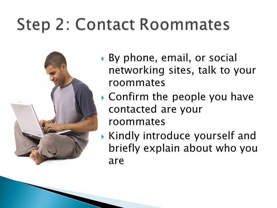 By phone,  , or social networking sites, talk to your roommates Confirm the people you have contacted are your roommates Kindly introduce yourself and briefly explain about who you are