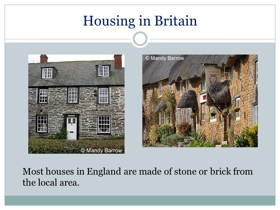Housing in Britain Most houses in England are made of stone or brick from the local area.