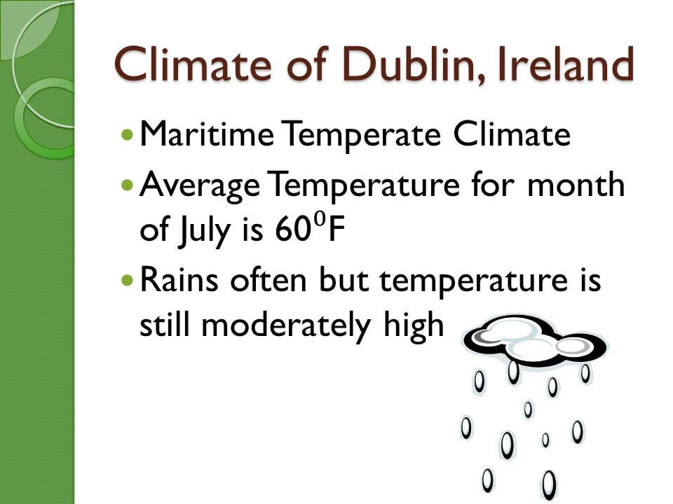Climate of Dublin, Ireland Maritime Temperate Climate Average Temperature for month of July is 60 F Rains often but temperature is still moderately high