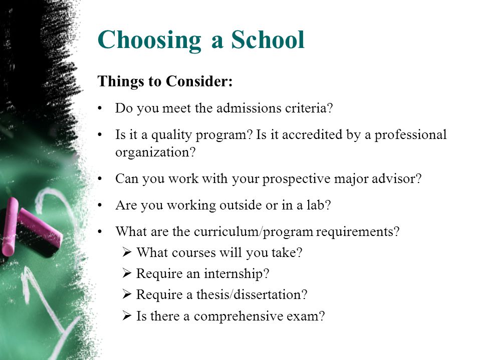 Choosing a School Things to Consider: Do you meet the admissions criteria.