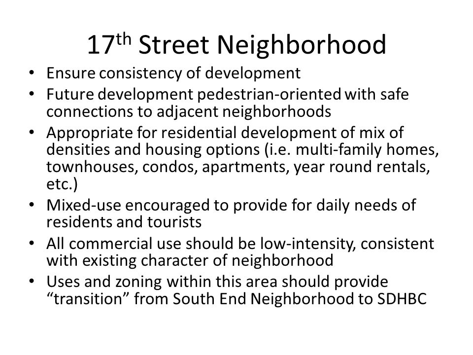17 th Street Neighborhood Ensure consistency of development Future development pedestrian-oriented with safe connections to adjacent neighborhoods Appropriate for residential development of mix of densities and housing options (i.e.