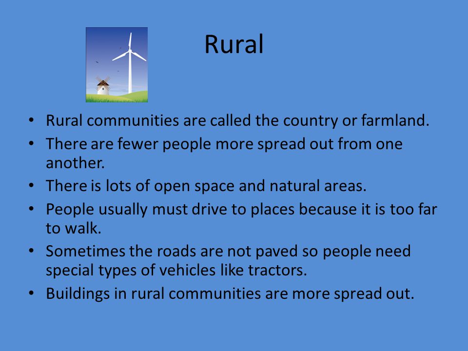 Rural Rural communities are called the country or farmland.