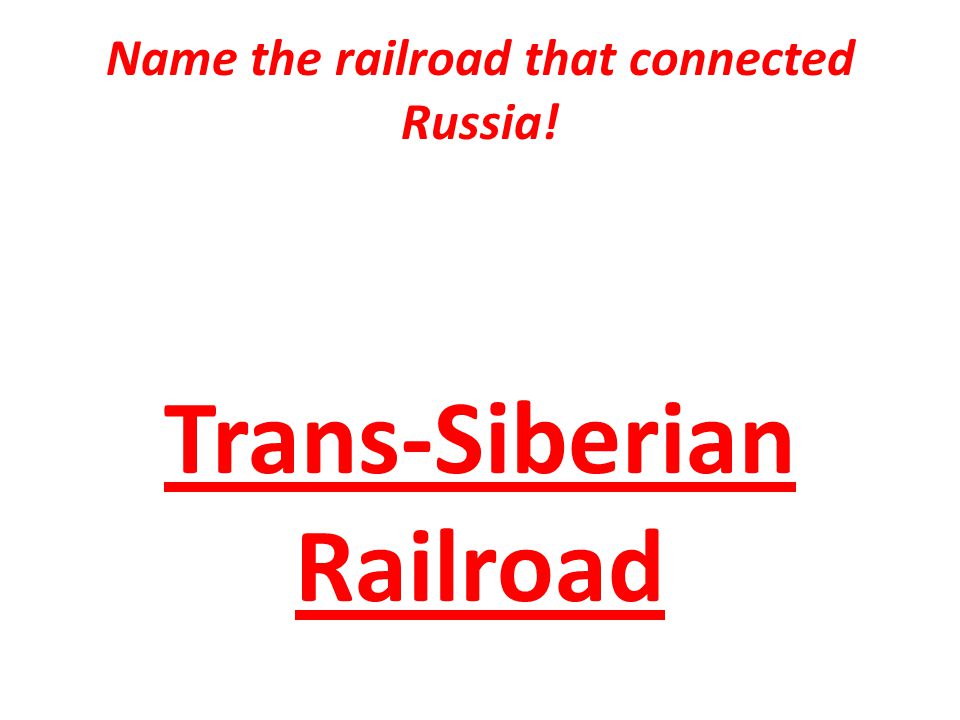 Name the railroad that connected Russia! Trans-Siberian Railroad