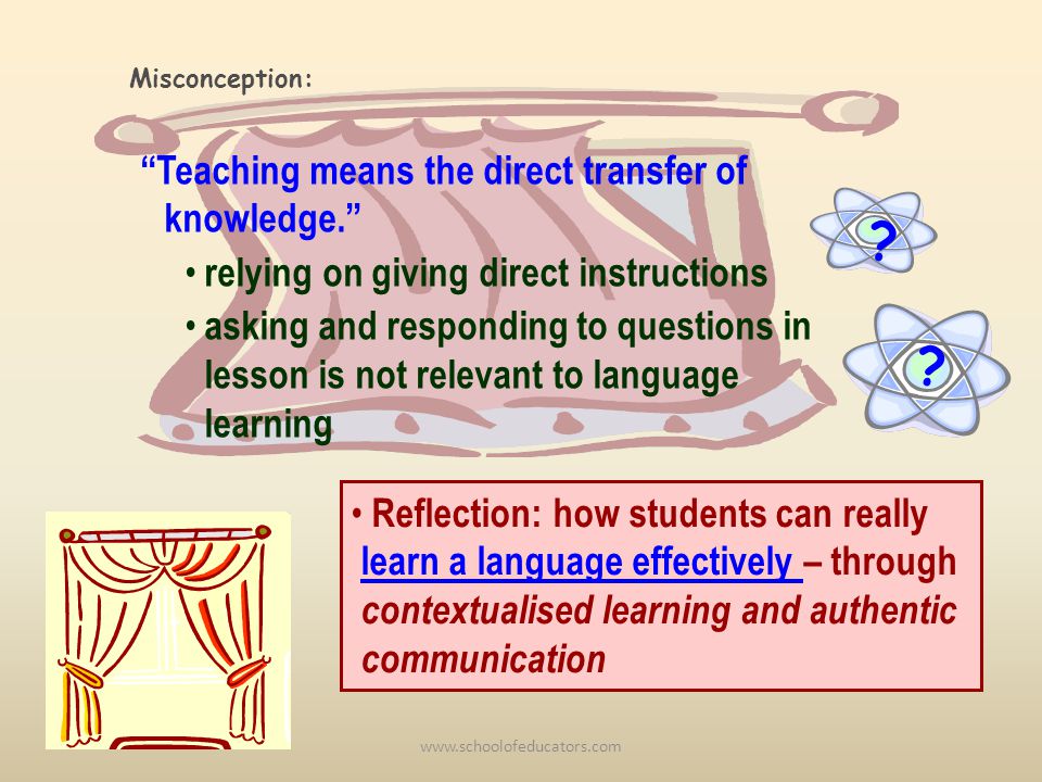 Teaching means the direct transfer of knowledge.