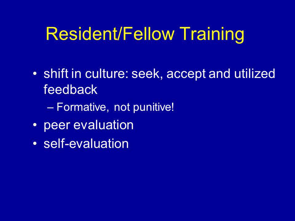 Resident/Fellow Training shift in culture: seek, accept and utilized feedback –Formative, not punitive.