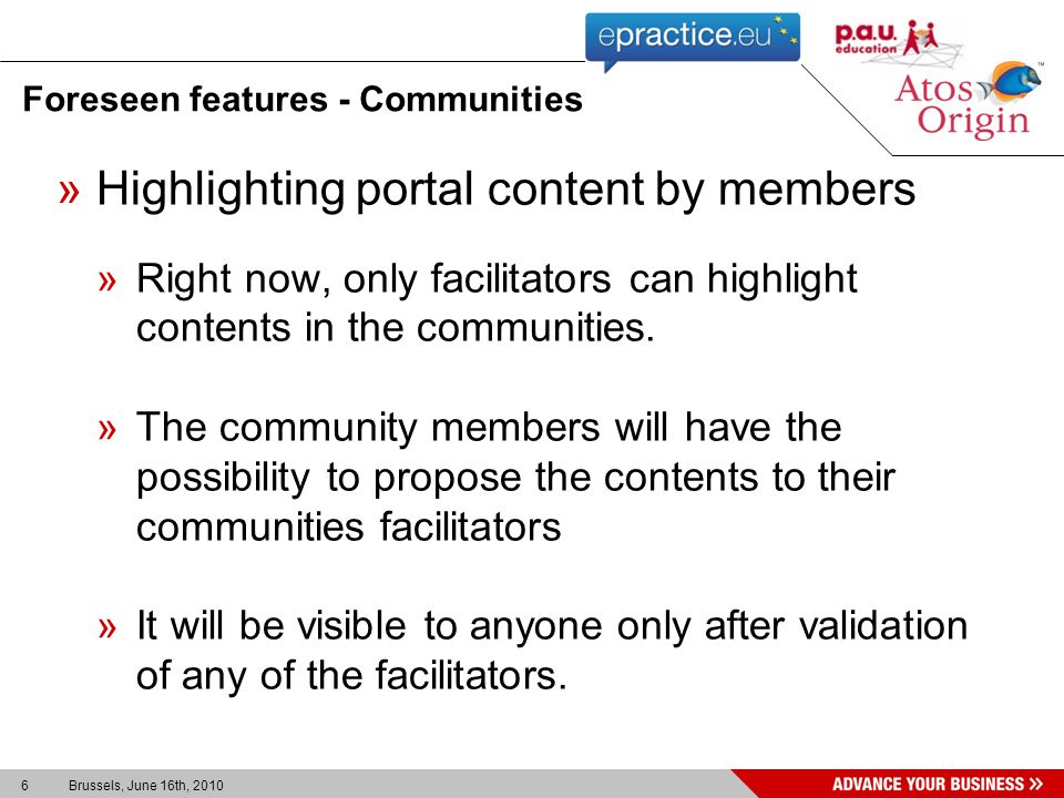 6 Brussels, June 16th, 2010 Foreseen features - Communities »Highlighting portal content by members »Right now, only facilitators can highlight contents in the communities.