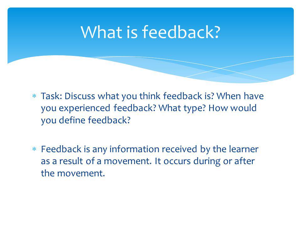Task: Discuss what you think feedback is. When have you experienced feedback.
