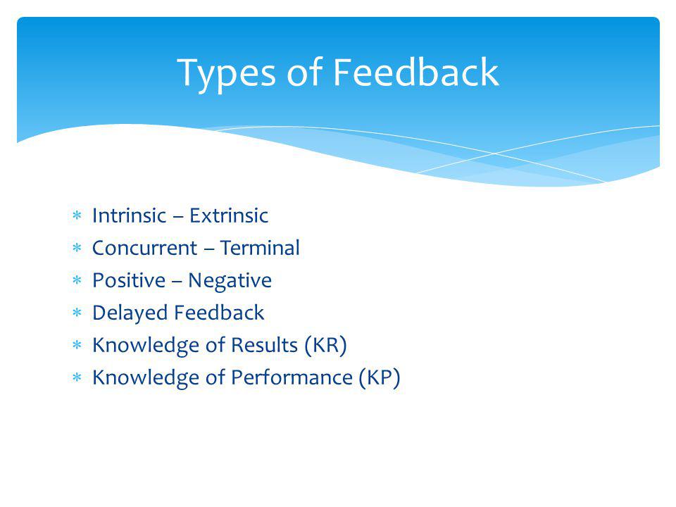 Intrinsic – Extrinsic Concurrent – Terminal Positive – Negative Delayed Feedback Knowledge of Results (KR) Knowledge of Performance (KP) Types of Feedback