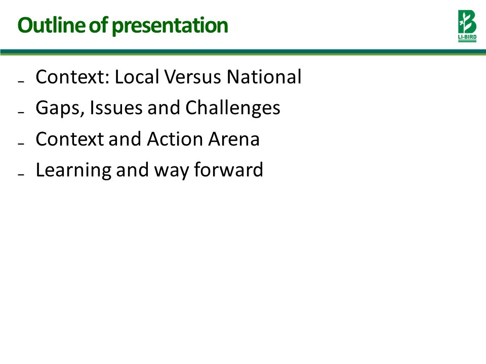 Context: Local Versus National Gaps, Issues and Challenges Context and Action Arena Learning and way forward Outline of presentation