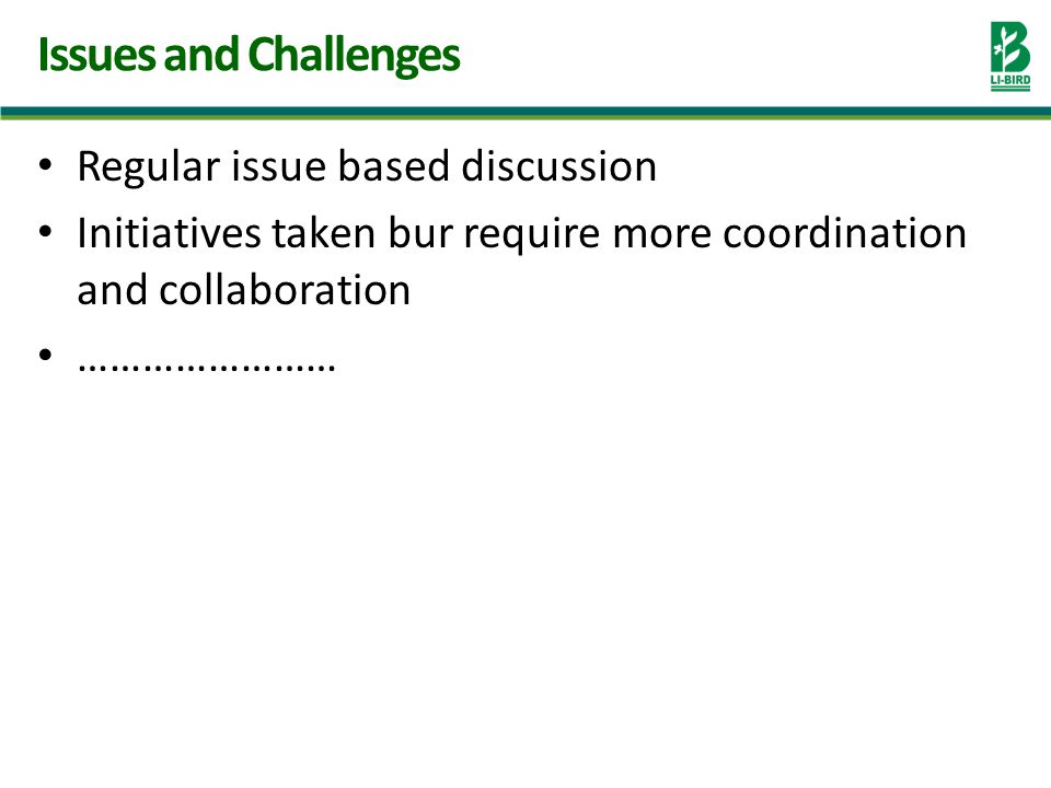 Regular issue based discussion Initiatives taken bur require more coordination and collaboration …………………… Issues and Challenges