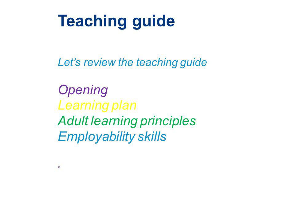 Lets review the teaching guide Opening Learning plan Adult learning principles Employability skills.
