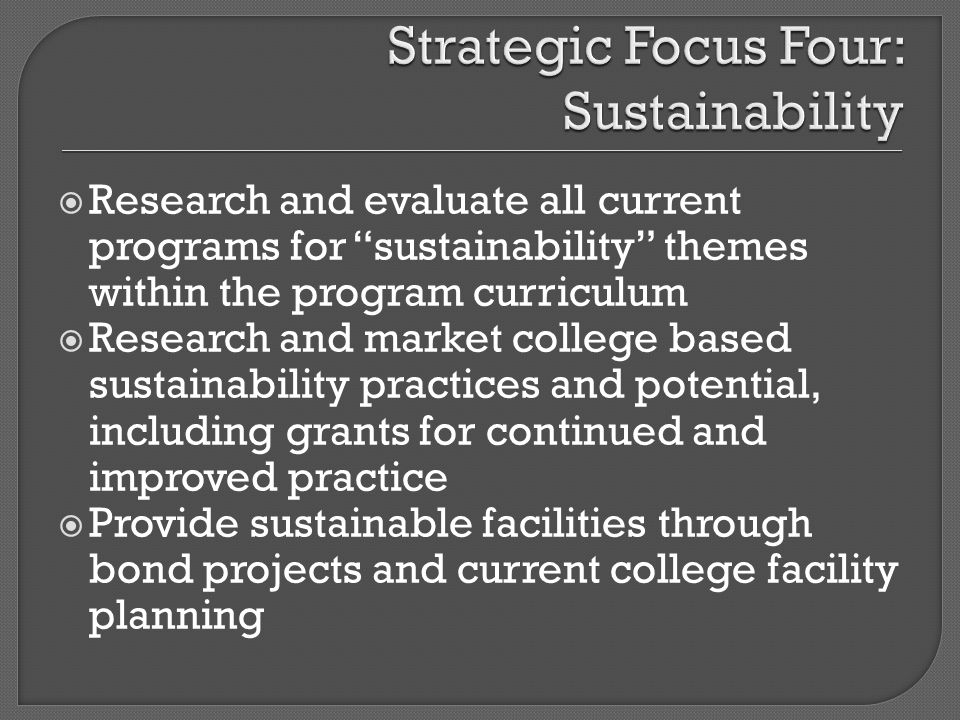 Research and evaluate all current programs for sustainability themes within the program curriculum Research and market college based sustainability practices and potential, including grants for continued and improved practice Provide sustainable facilities through bond projects and current college facility planning
