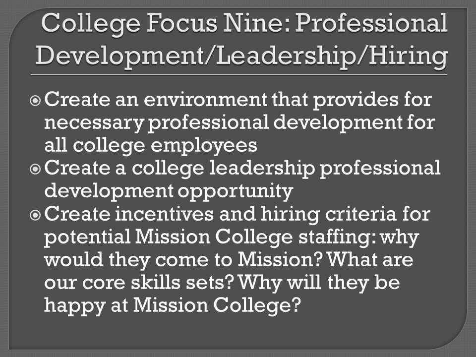 Create an environment that provides for necessary professional development for all college employees Create a college leadership professional development opportunity Create incentives and hiring criteria for potential Mission College staffing: why would they come to Mission.