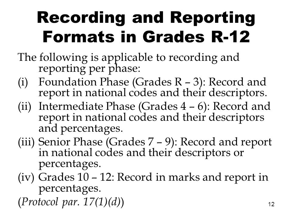 12 Recording and Reporting Formats in Grades R-12 The following is applicable to recording and reporting per phase: (i)Foundation Phase (Grades R – 3): Record and report in national codes and their descriptors.