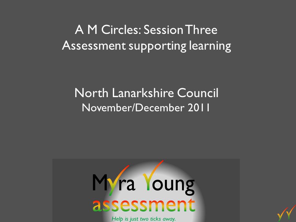 A M Circles: Session Three Assessment supporting learning North Lanarkshire Council November/December 2011