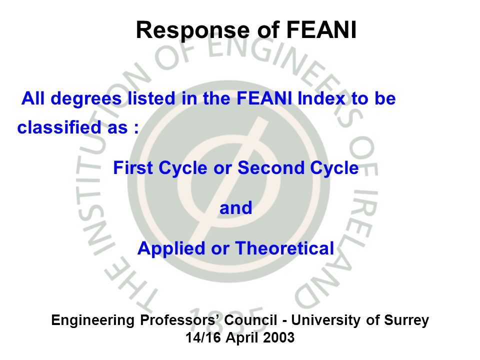 Engineering Professors Council - University of Surrey 14/16 April 2003 All degrees listed in the FEANI Index to be classified as : First Cycle or Second Cycle and Applied or Theoretical Response of FEANI