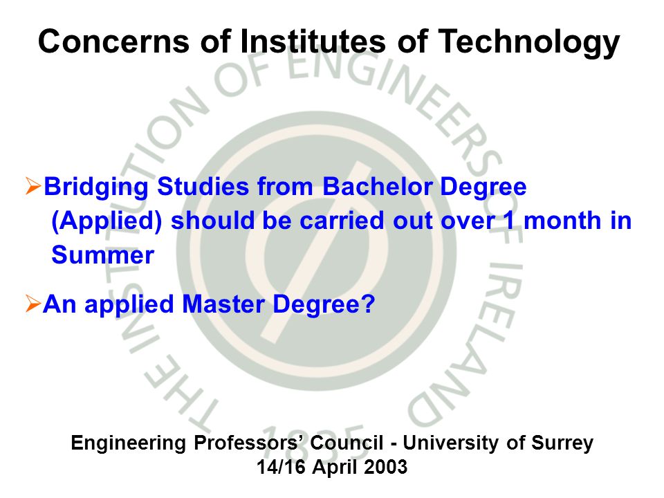 Engineering Professors Council - University of Surrey 14/16 April 2003 Bridging Studies from Bachelor Degree (Applied) should be carried out over 1 month in Summer An applied Master Degree.