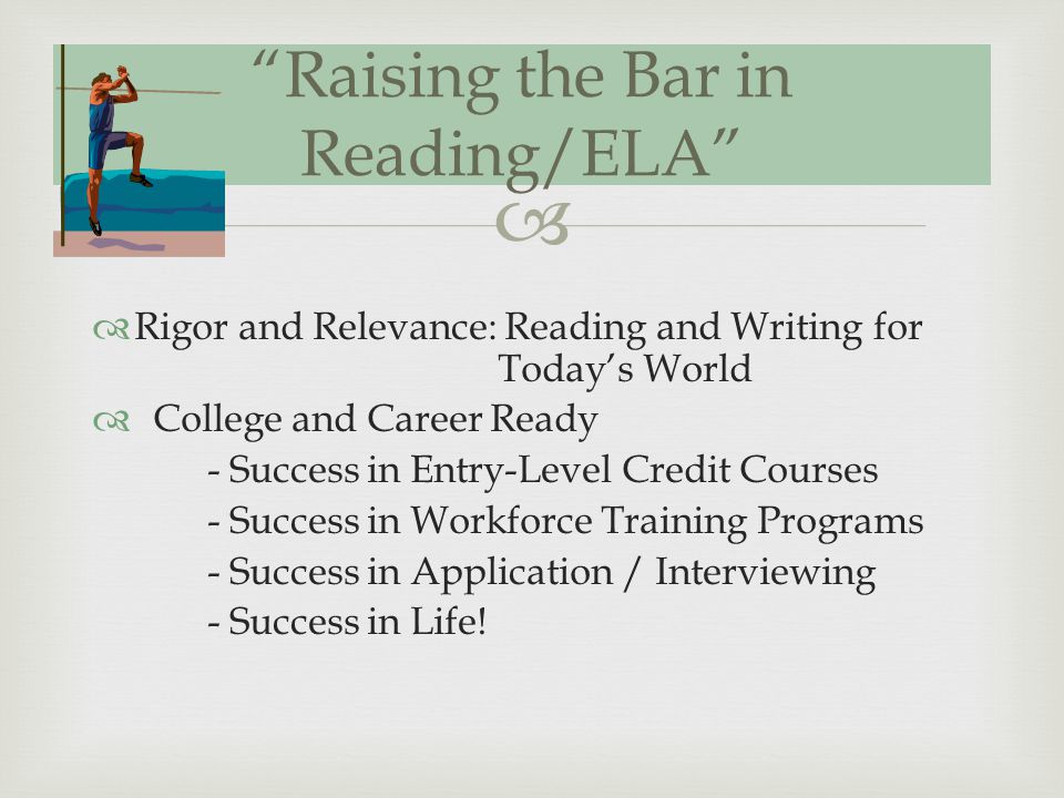 Rigor and Relevance: Reading and Writing for Todays World College and Career Ready - Success in Entry-Level Credit Courses - Success in Workforce Training Programs - Success in Application / Interviewing - Success in Life.