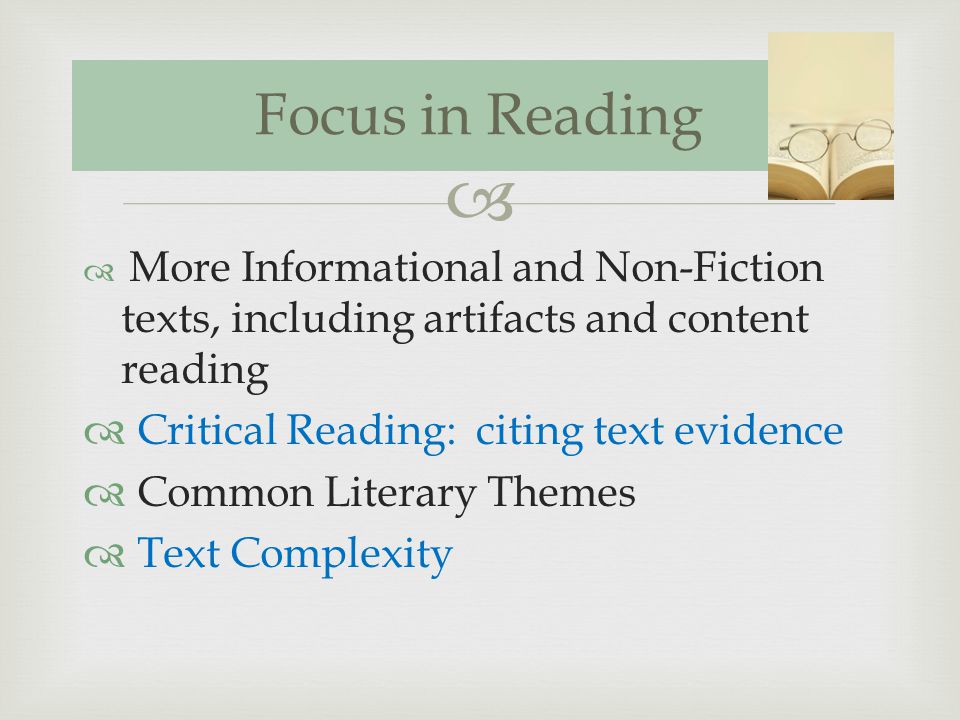 More Informational and Non-Fiction texts, including artifacts and content reading Critical Reading: citing text evidence Common Literary Themes Text Complexity Focus in Reading