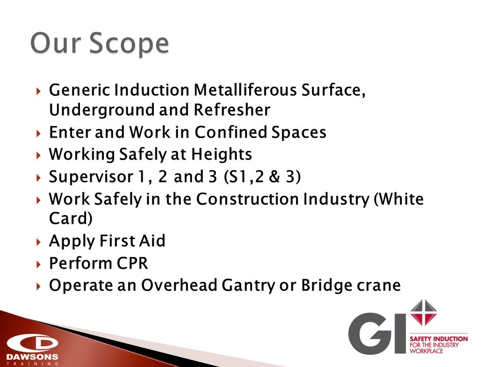 Generic Induction Metalliferous Surface, Underground and Refresher Enter and Work in Confined Spaces Working Safely at Heights Supervisor 1, 2 and 3 (S1,2 & 3) Work Safely in the Construction Industry (White Card) Apply First Aid Perform CPR Operate an Overhead Gantry or Bridge crane