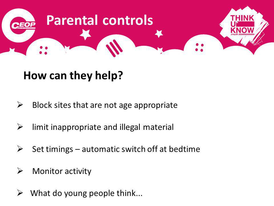 Parental controls Block sites that are not age appropriate limit inappropriate and illegal material Set timings – automatic switch off at bedtime Monitor activity What do young people think...