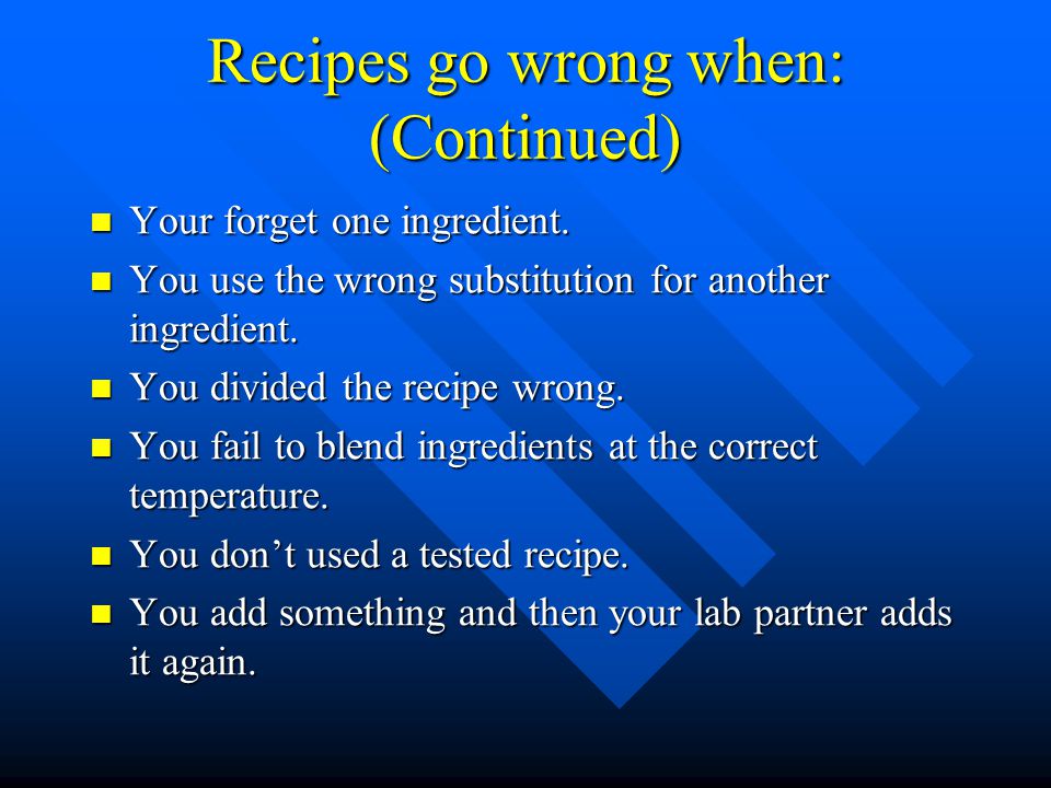 Recipes go wrong when: (Continued) Your forget one ingredient.