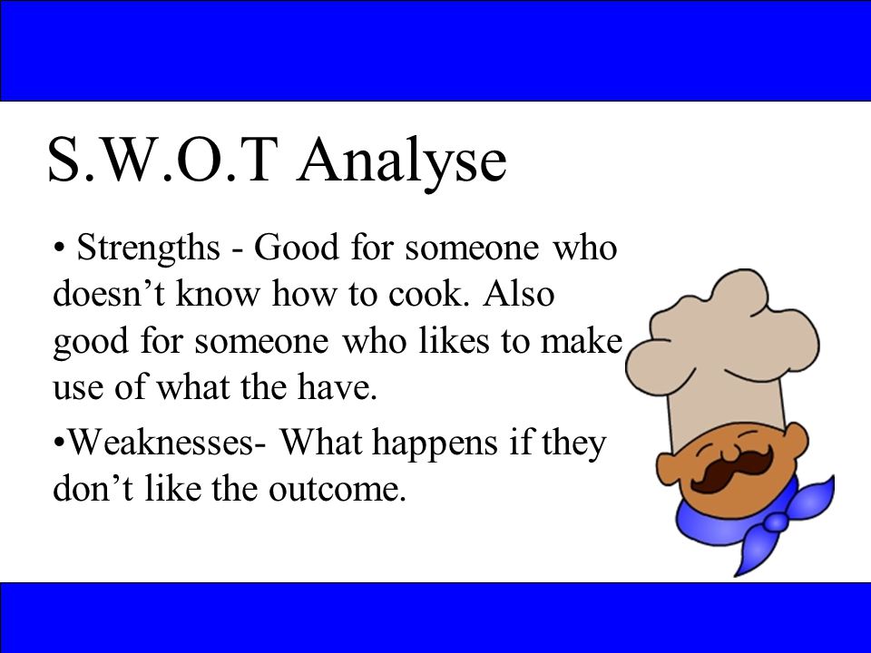 S.W.O.T Analyse Strengths - Good for someone who doesnt know how to cook.