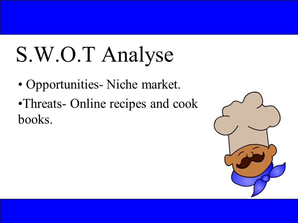 S.W.O.T Analyse Opportunities- Niche market. Threats- Online recipes and cook books.