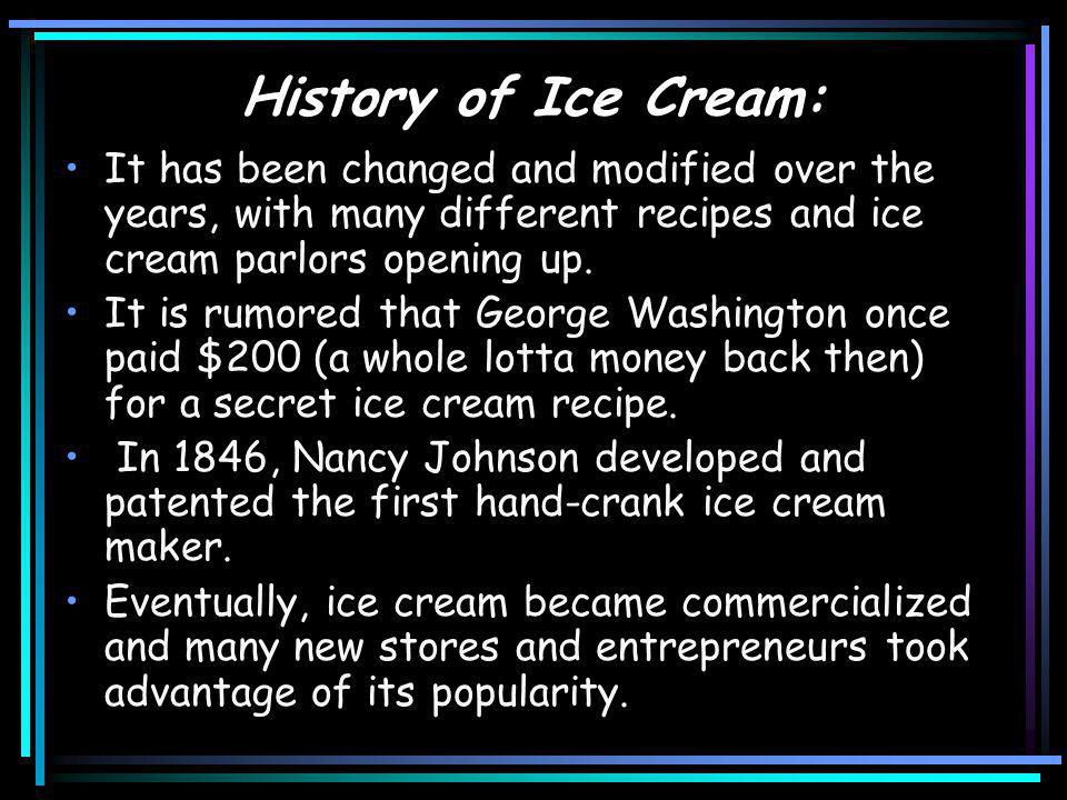 History of Ice Cream: It has been changed and modified over the years, with many different recipes and ice cream parlors opening up.