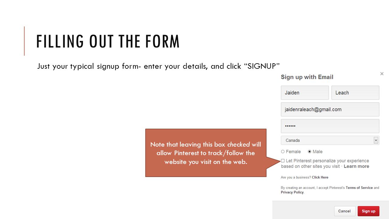 FILLING OUT THE FORM Just your typical signup form- enter your details, and click SIGNUP Note that leaving this box checked will allow Pinterest to track/follow the website you visit on the web.
