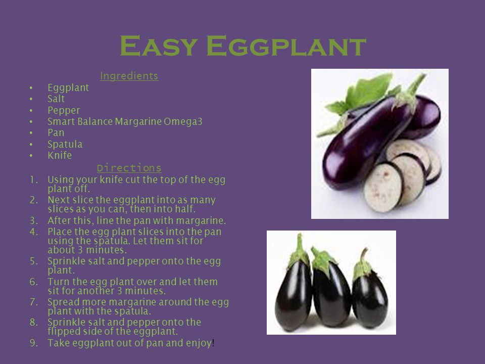Easy Eggplant Ingredients Eggplant Salt Pepper Smart Balance Margarine Omega3 Pan Spatula Knife Directions 1.Using your knife cut the top of the egg plant off.