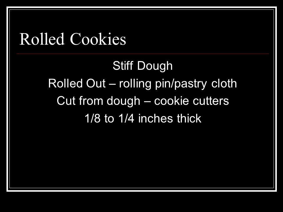 Stiff Dough Rolled Out – rolling pin/pastry cloth Cut from dough – cookie cutters 1/8 to 1/4 inches thick