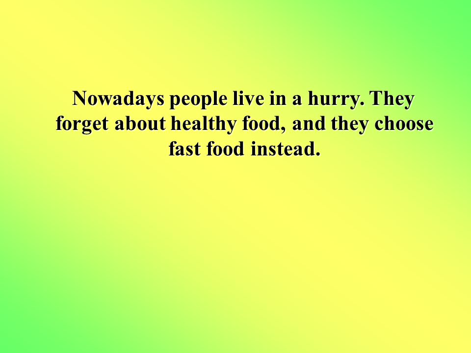 Nowadays people live in a hurry. They forget about healthy food, and they choose fast food instead.