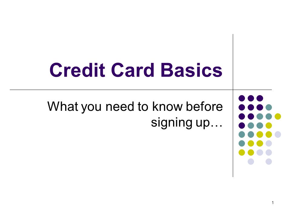 1 Credit Card Basics What you need to know before signing up…