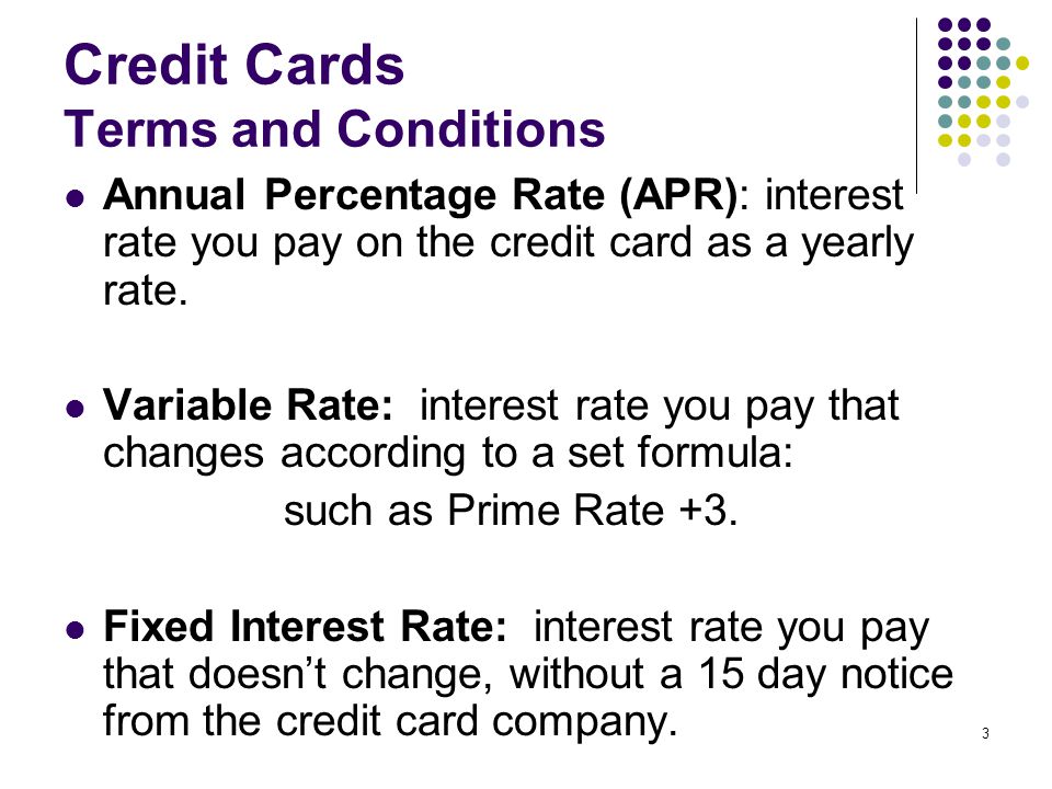 3 Credit Cards Terms and Conditions Annual Percentage Rate (APR): interest rate you pay on the credit card as a yearly rate.
