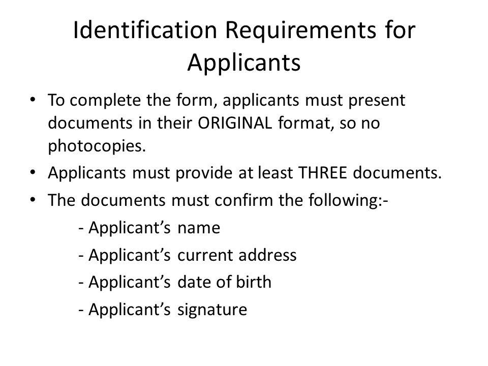 Identification Requirements for Applicants To complete the form, applicants must present documents in their ORIGINAL format, so no photocopies.
