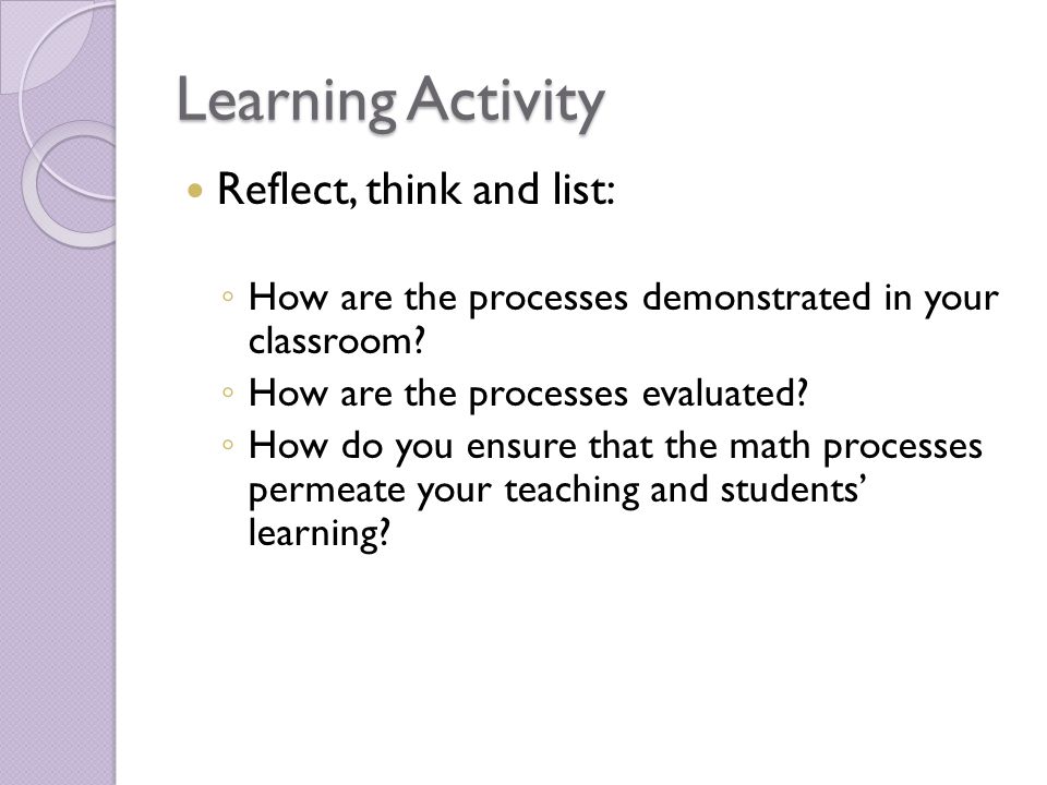 Learning Activity Reflect, think and list: How are the processes demonstrated in your classroom.
