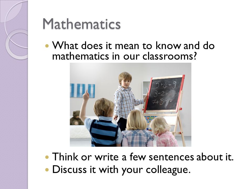 Mathematics What does it mean to know and do mathematics in our classrooms.