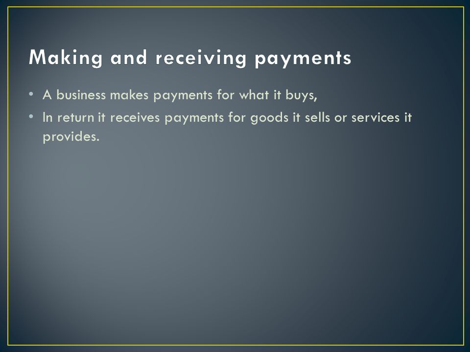 A business makes payments for what it buys, In return it receives payments for goods it sells or services it provides.