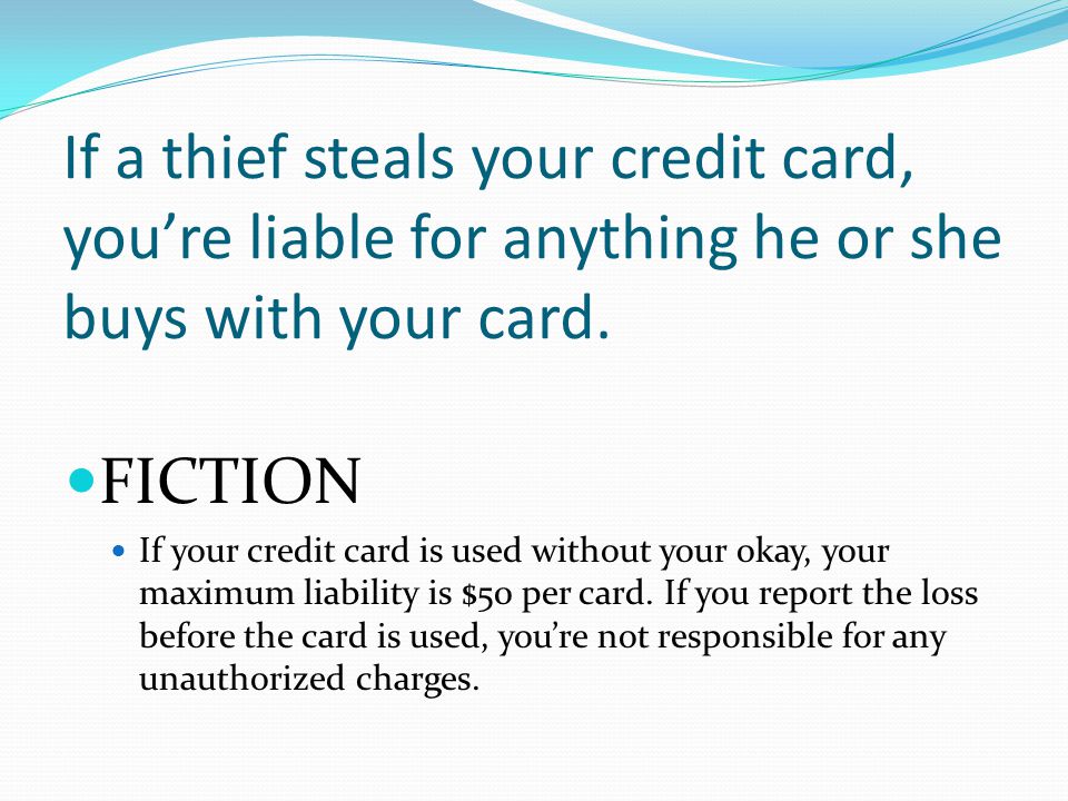 If a thief steals your credit card, youre liable for anything he or she buys with your card.
